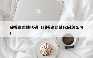 梁山ai搭建网站代码（ai搭建网站代码怎么写）