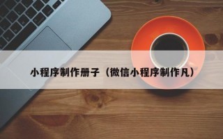 梁山小程序制作册子（微信小程序制作凡）