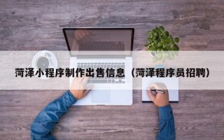 梁山菏泽小程序制作出售信息（菏泽程序员招聘）
