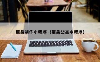 梁山荣昌制作小程序（荣昌公交小程序）