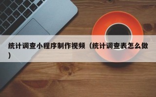 梁山统计调查小程序制作视频（统计调查表怎么做）