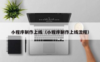 梁山小程序制作上线（小程序制作上线流程）