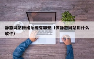 梁山静态网站搭建系统有哪些（做静态网站用什么软件）
