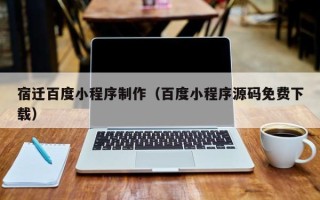 梁山宿迁百度小程序制作（百度小程序源码免费下载）