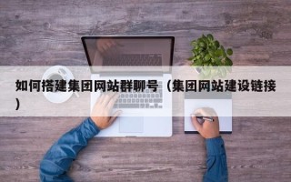 梁山如何搭建集团网站群聊号（集团网站建设链接）