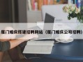梁山厦门婚庆搭建招聘网站（厦门婚庆公司招聘）