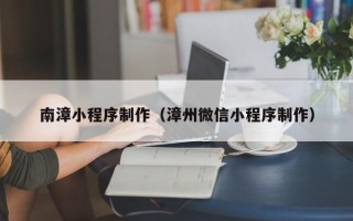 梁山南漳小程序制作（漳州微信小程序制作）