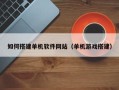 梁山如何搭建单机软件网站（单机游戏搭建）