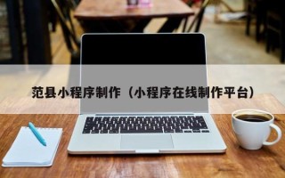 梁山范县小程序制作（小程序在线制作平台）
