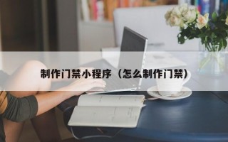 梁山制作门禁小程序（怎么制作门禁）