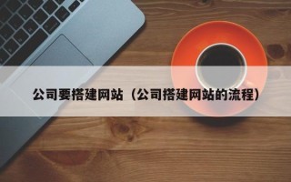 梁山公司要搭建网站（公司搭建网站的流程）